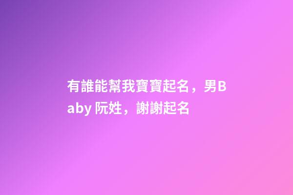 有誰能幫我寶寶起名，男Baby 阮姓，謝謝起名